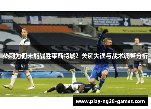 热刺为何未能战胜莱斯特城？关键失误与战术调整分析