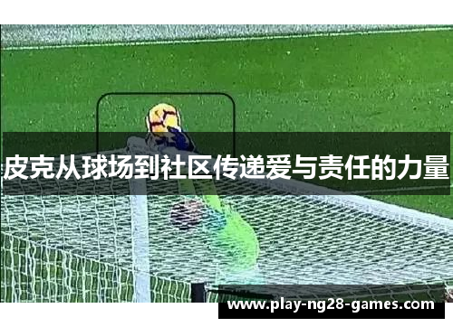 皮克从球场到社区传递爱与责任的力量