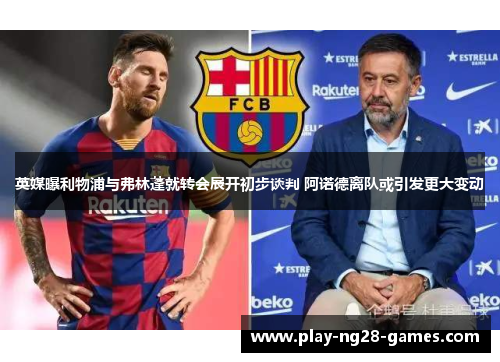 英媒曝利物浦与弗林蓬就转会展开初步谈判 阿诺德离队或引发更大变动