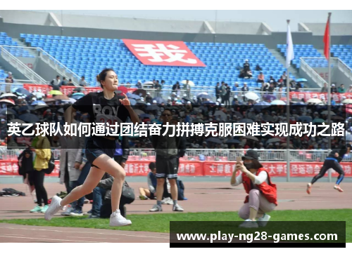 英乙球队如何通过团结奋力拼搏克服困难实现成功之路