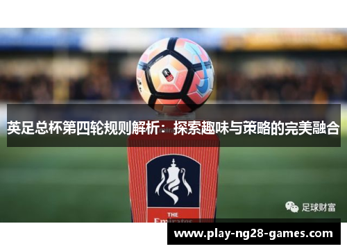 英足总杯第四轮规则解析：探索趣味与策略的完美融合
