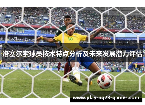 洛塞尔索球员技术特点分析及未来发展潜力评估