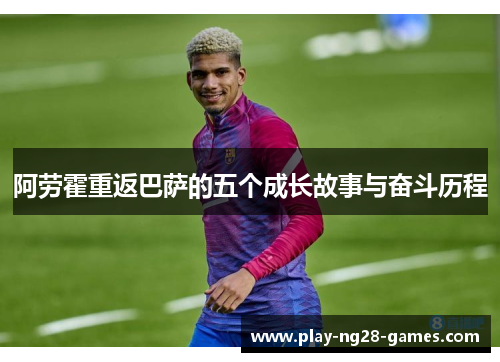 阿劳霍重返巴萨的五个成长故事与奋斗历程