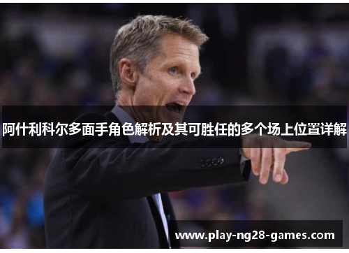 阿什利科尔多面手角色解析及其可胜任的多个场上位置详解
