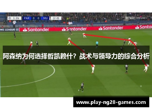 阿森纳为何选择哲凯赖什？战术与领导力的综合分析
