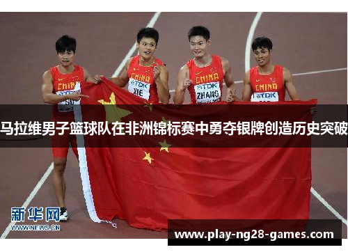 马拉维男子篮球队在非洲锦标赛中勇夺银牌创造历史突破