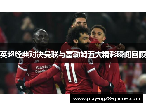 英超经典对决曼联与富勒姆五大精彩瞬间回顾