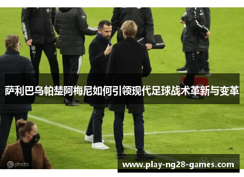 萨利巴乌帕楚阿梅尼如何引领现代足球战术革新与变革