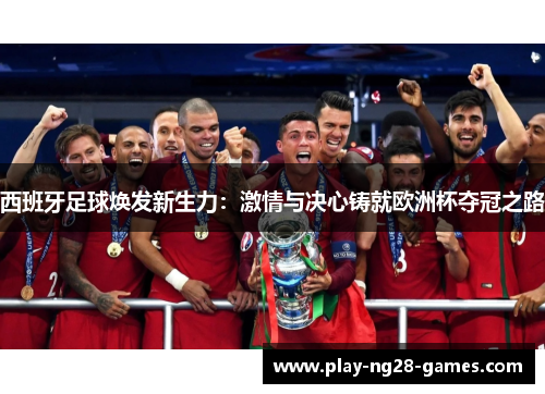 西班牙足球焕发新生力：激情与决心铸就欧洲杯夺冠之路