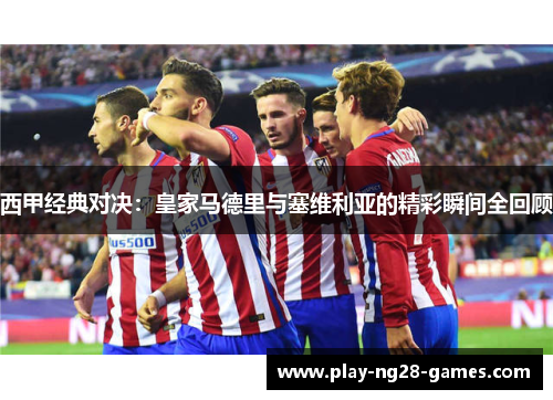 西甲经典对决：皇家马德里与塞维利亚的精彩瞬间全回顾