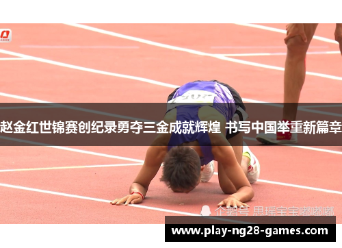 赵金红世锦赛创纪录勇夺三金成就辉煌 书写中国举重新篇章